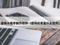 凤城连线小程序制作软件（连线应用是什么软件）