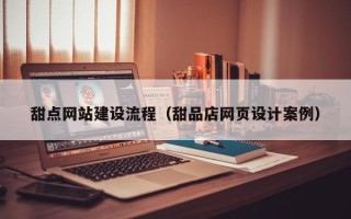 凤城甜点网站建设流程（甜品店网页设计案例）
