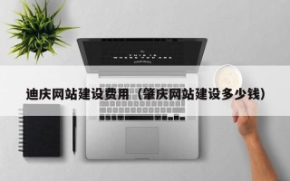 凤城迪庆网站建设费用（肇庆网站建设多少钱）