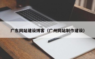 凤城广东网站建设博客（广州网站制作建设）