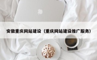 凤城安徽重庆网站建设（重庆网站建设推广服务）