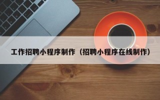 凤城工作招聘小程序制作（招聘小程序在线制作）