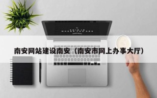 凤城南安网站建设南安（南安市网上办事大厅）