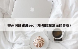 凤城鄂州网站建设seo（鄂州网站建设的步骤）