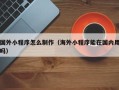 凤城国外小程序怎么制作（海外小程序能在国内用吗）
