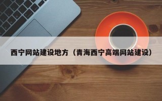 凤城西宁网站建设地方（青海西宁高端网站建设）