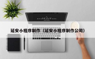 凤城延安小程序制作（延安小程序制作公司）
