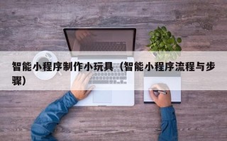 凤城智能小程序制作小玩具（智能小程序流程与步骤）