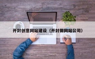 凤城开封创意网站建设（开封做网站公司）